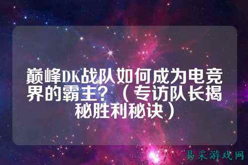 巅峰DK战队如何成为电竞界的霸主?(专访队长揭秘胜利秘诀)