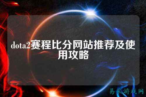 dota2赛程比分网站推荐及使用攻略