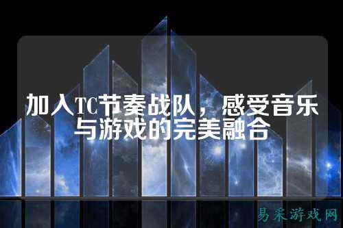 加入TC节奏战队,感受音乐与游戏的完美融合