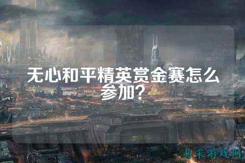 无心和平精英赏金赛怎么参加?
