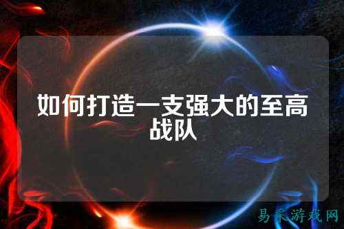 如何打造一支强大的至高战队
