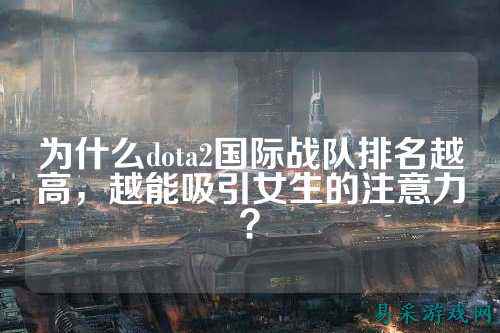 为什么dota2国际战队排名越高,越能吸引女生的注意力?