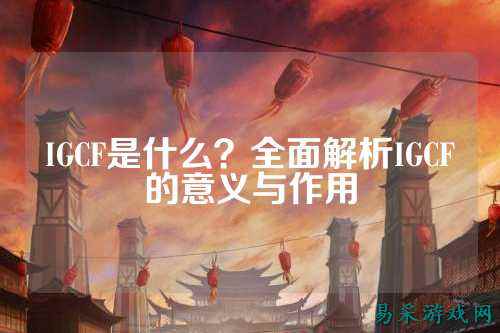IGCF是什么?全面解析IGCF的意义与作用