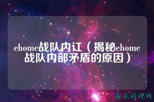 ehome战队内讧(揭秘ehome战队内部矛盾的原因)