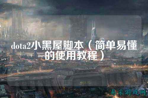 dota2小黑屋脚本(简单易懂的使用教程)