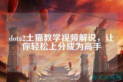 dota2土猫教学视频解说，让你轻松上分成为高手