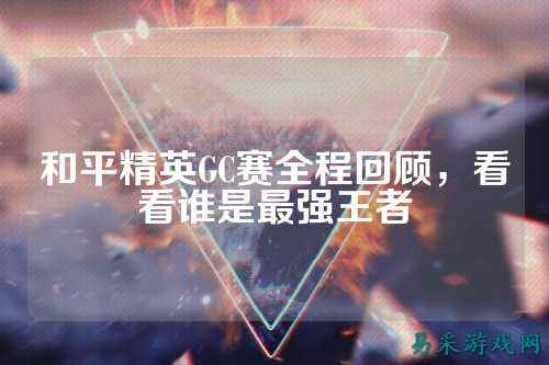 和平精英GC赛全程回顾，看看谁是最强王者