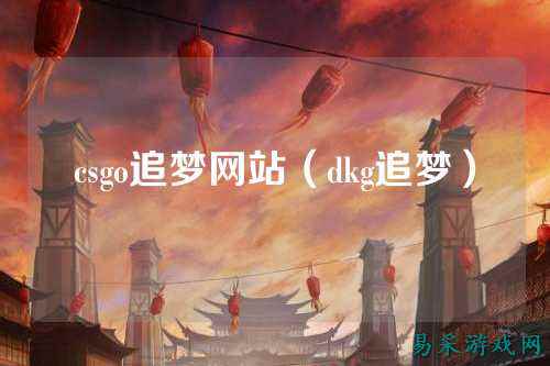 csgo追梦网站（dkg追梦）