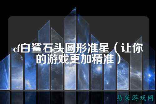 cf白鲨石头圆形准星（让你的游戏更加精准）