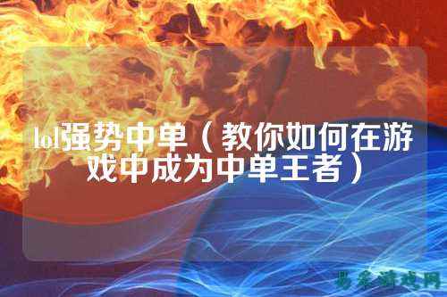 lol强势中单（教你如何在游戏中成为中单王者）