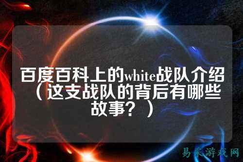 百度百科上的white战队介绍（这支战队的背后有哪些故事？）