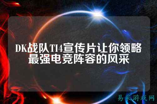 DK战队TI4宣传片让你领略最强电竞阵容的风采