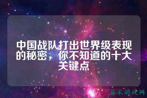 中国战队打出世界级表现的秘密，你不知道的十大关键点