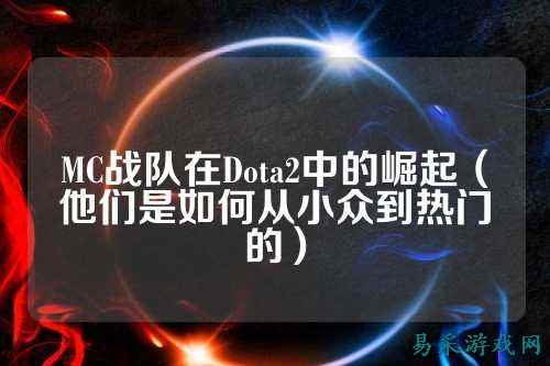 MC战队在Dota2中的崛起（他们是如何从小众到热门的）