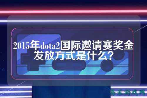 2015年dota2国际邀请赛奖金发放方式是什么?