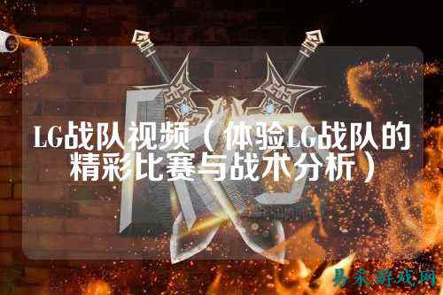 LG战队视频（体验LG战队的精彩比赛与战术分析）
