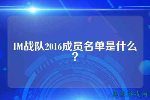 IM战队2016成员名单是什么？