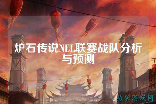 炉石传说NEL联赛战队分析与预测