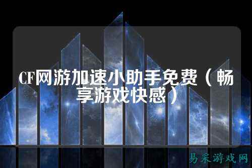 CF网游加速小助手免费（畅享游戏快感）