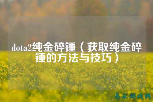 dota2纯金碎锤（获取纯金碎锤的方法与技巧）