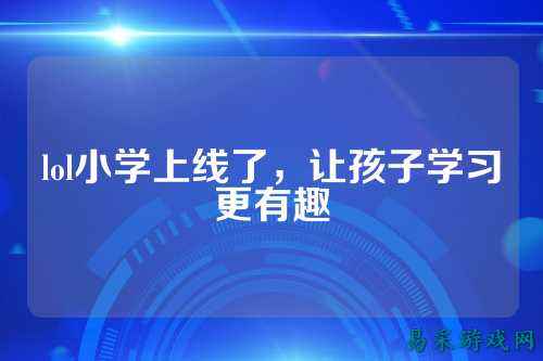 lol小学上线了，让孩子学习更有趣