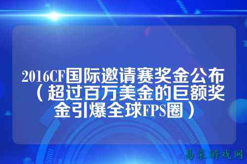 2016CF国际邀请赛奖金公布(超过百万美金的巨额奖金引爆全球FPS圈)