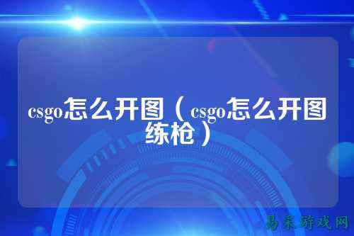 csgo怎么开图(csgo怎么开图练枪)