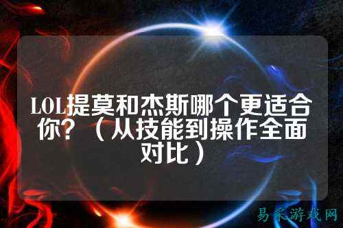 LOL提莫和杰斯哪个更适合你?(从技能到操作全面对比)