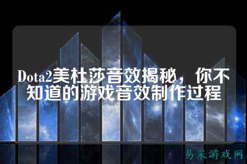 Dota2美杜莎音效揭秘,你不知道的游戏音效制作过程