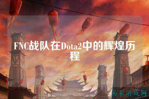 FNC战队在Dota2中的辉煌历程