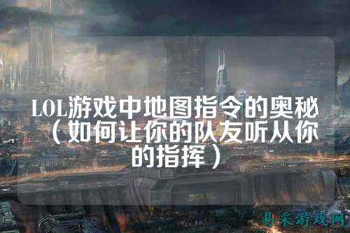 LOL游戏中地图指令的奥秘(如何让你的队友听从你的指挥)