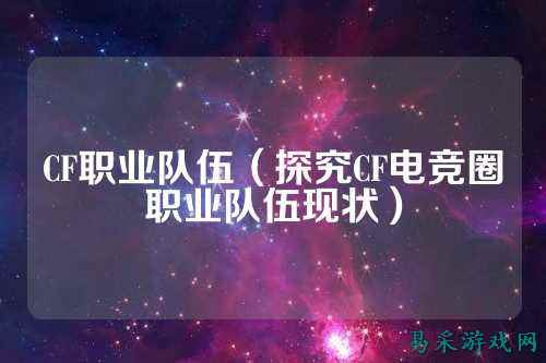 CF职业队伍(探究CF电竞圈职业队伍现状)
