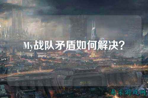 My战队矛盾如何解决?