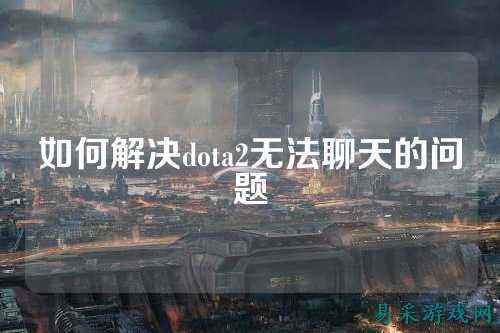 如何解决dota2无法聊天的问题
