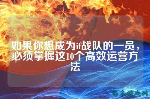 如果你想成为if战队的一员,必须掌握这10个高效运营方法