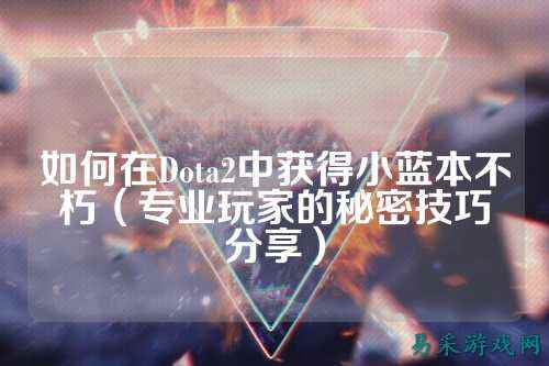 如何在Dota2中获得小蓝本不朽(专业玩家的秘密技巧分享)