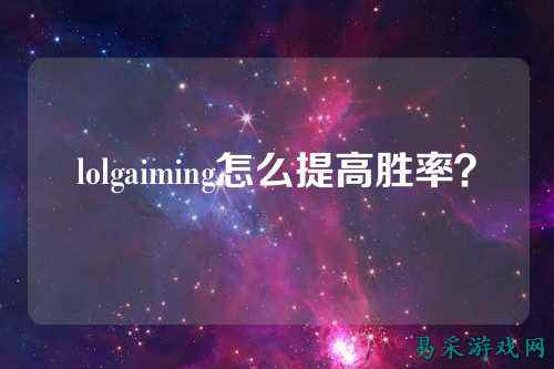 lolgaiming怎么提高胜率?