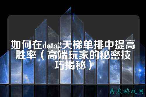 如何在dota2天梯单排中提高胜率(高端玩家的秘密技巧揭秘)