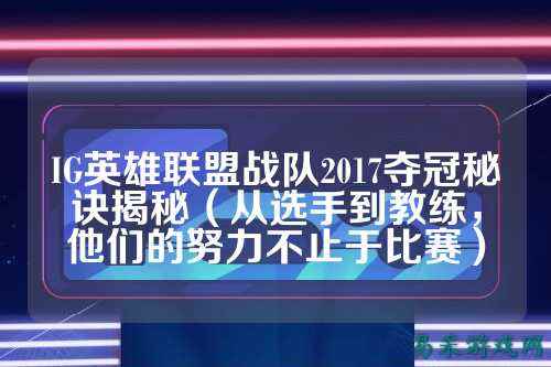 IG英雄联盟战队2017夺冠秘诀揭秘(从选手到教练,他们的努力不止于比赛)