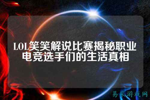 LOL笑笑解说比赛揭秘职业电竞选手们的生活真相