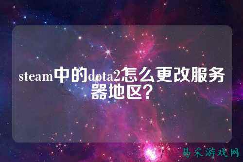 steam中的dota2怎么更改服务器地区？