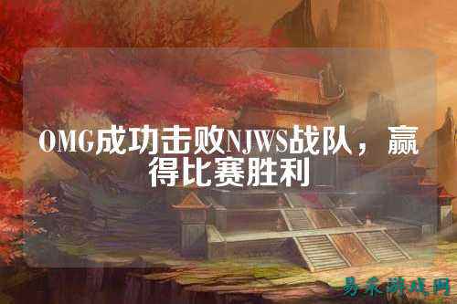 OMG成功击败NJWS战队,赢得比赛胜利