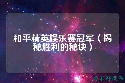 和平精英娱乐赛冠军（揭秘胜利的秘诀）