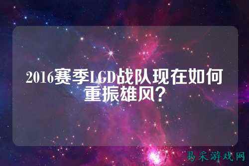 2016赛季LGD战队现在如何重振雄风?