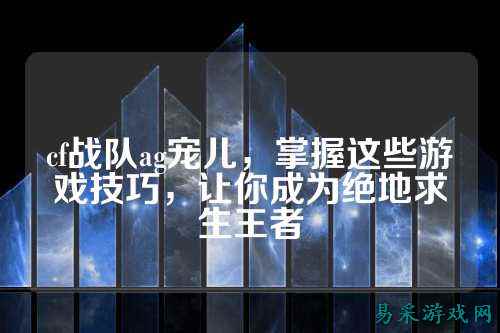 cf战队ag宠儿,掌握这些游戏技巧,让你成为绝地求生王者