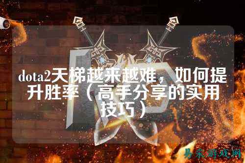 dota2天梯越来越难，如何提升胜率（高手分享的实用技巧）