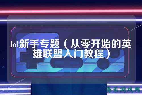 lol新手专题（从零开始的英雄联盟入门教程）