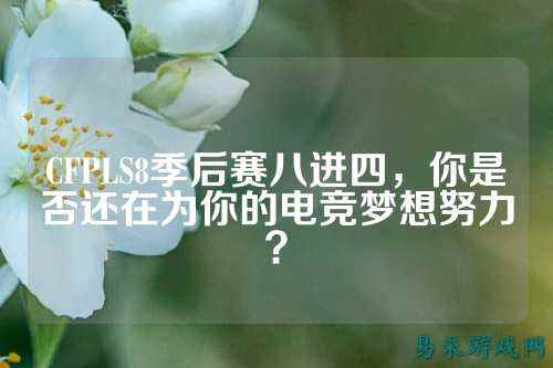 CFPLS8季后赛八进四,你是否还在为你的电竞梦想努力?