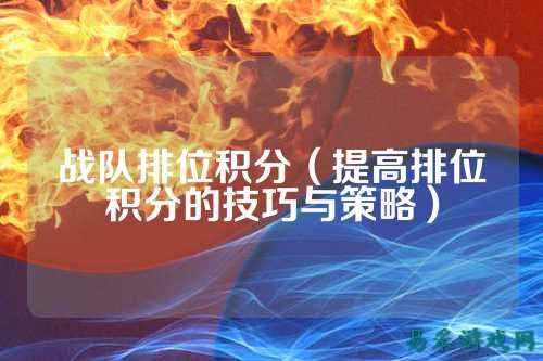战队排位积分(提高排位积分的技巧与策略)