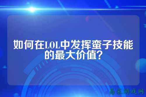 如何在LOL中发挥蛮子技能的最大价值?